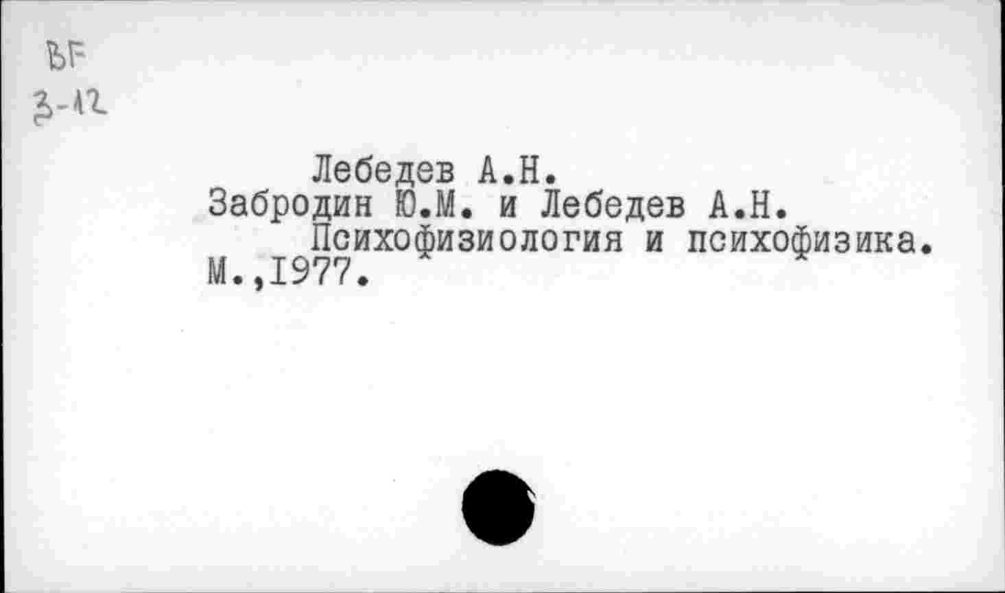 ﻿Лебедев А.Н.
Забродин Ю.М. и Лебедев А.Н.
Психофизиология и психофизика.
М.,1977.